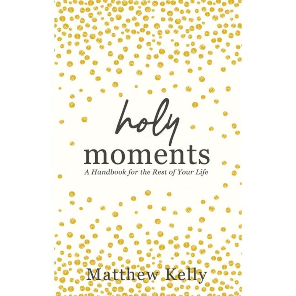 Holy Moments: A Handbook for the Rest of Your Life -- Matthew Kelly